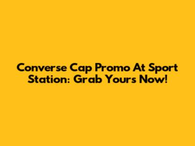 Converse Cap Promo At Sport Station: Grab Yours Now!