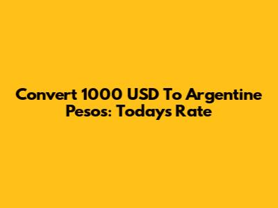 Convert 1000 USD To Argentine Pesos: Today's Rate