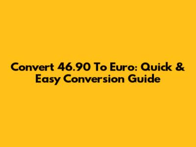 Convert 46.90 To Euro: Quick & Easy Conversion Guide