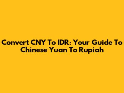 Convert CNY To IDR: Your Guide To Chinese Yuan To Rupiah