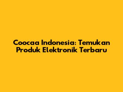 Coocaa Indonesia: Temukan Produk Elektronik Terbaru