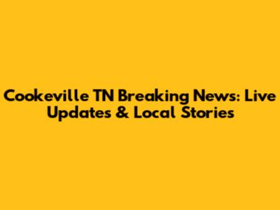 Cookeville TN Breaking News: Live Updates & Local Stories