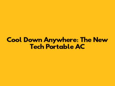 Cool Down Anywhere: The New Tech Portable AC