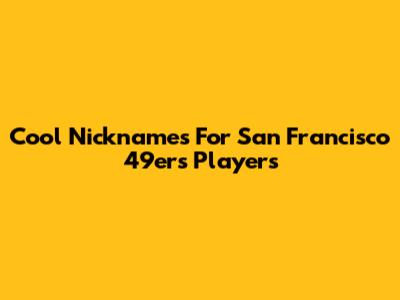 Cool Nicknames For San Francisco 49ers Players