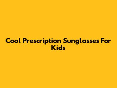 Cool Prescription Sunglasses For Kids