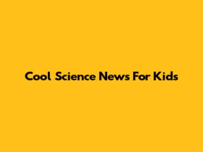 Cool Science News For Kids