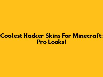 Coolest Hacker Skins For Minecraft: Pro Looks!