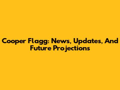 Cooper Flagg: News, Updates, And Future Projections