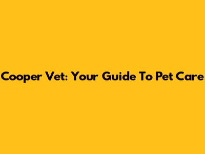 Cooper Vet: Your Guide To Pet Care