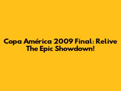 Copa América 2009 Final: Relive The Epic Showdown!