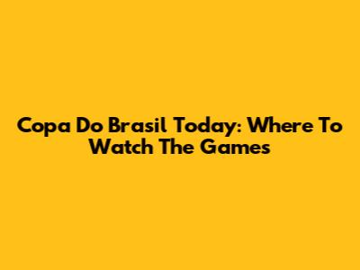 Copa Do Brasil Today: Where To Watch The Games