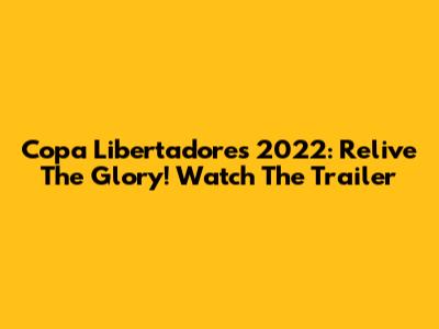 Copa Libertadores 2022: Relive The Glory! Watch The Trailer
