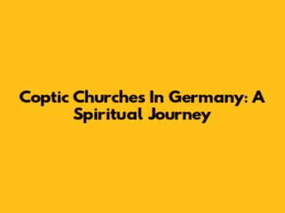Coptic Churches In Germany: A Spiritual Journey