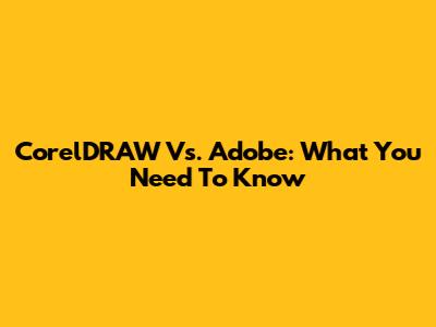 CorelDRAW Vs. Adobe: What You Need To Know