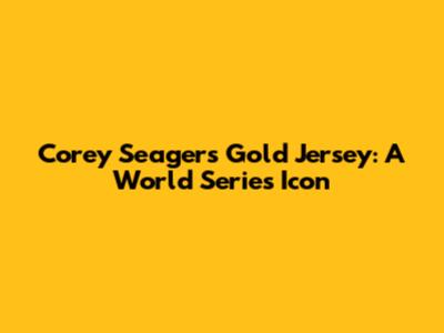 Corey Seager's Gold Jersey: A World Series Icon