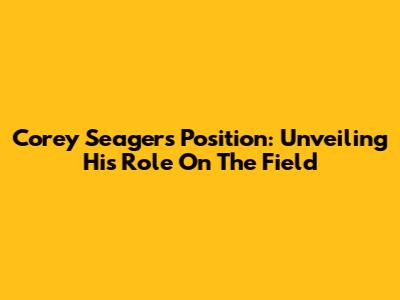 Corey Seager's Position: Unveiling His Role On The Field