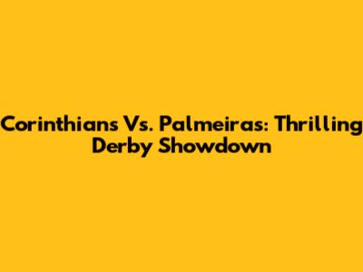 Corinthians Vs. Palmeiras: Thrilling Derby Showdown