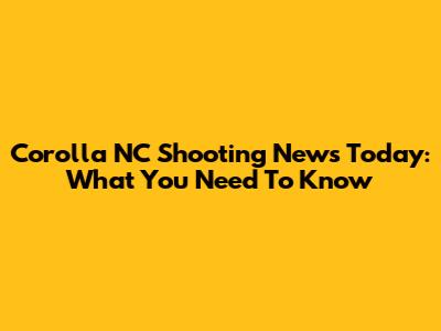 Corolla NC Shooting News Today: What You Need To Know