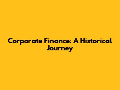 Corporate Finance: A Historical Journey