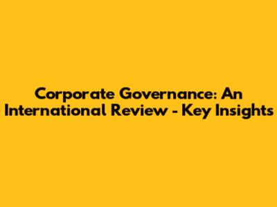 Corporate Governance: An International Review - Key Insights