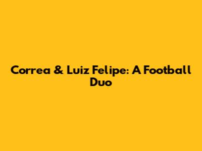 Correa & Luiz Felipe: A Football Duo
