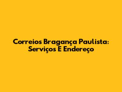 Correios Bragança Paulista: Serviços E Endereço