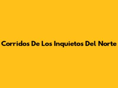 Corridos De Los Inquietos Del Norte
