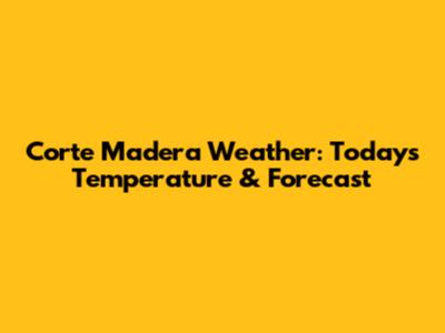 Corte Madera Weather: Today's Temperature & Forecast