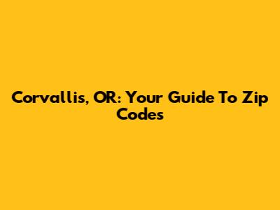 Corvallis, OR: Your Guide To Zip Codes