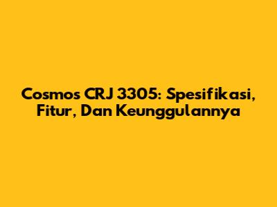 Cosmos CRJ 3305: Spesifikasi, Fitur, Dan Keunggulannya
