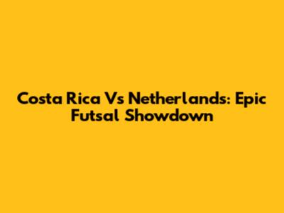 Costa Rica Vs Netherlands: Epic Futsal Showdown