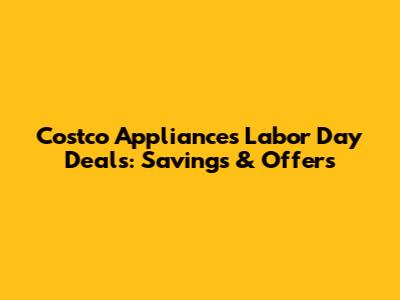 Costco Appliances Labor Day Deals: Savings & Offers