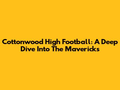 Cottonwood High Football: A Deep Dive Into The Mavericks