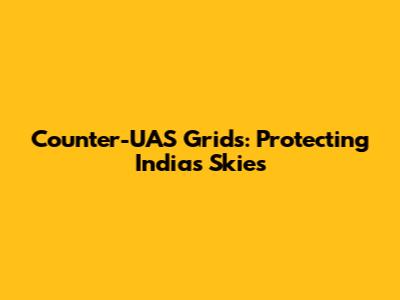 Counter-UAS Grids: Protecting India's Skies
