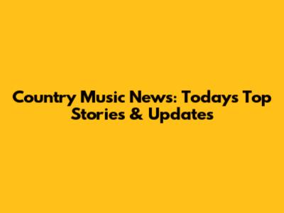 Country Music News: Today's Top Stories & Updates