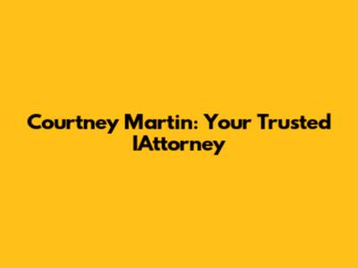 Courtney Martin: Your Trusted IAttorney