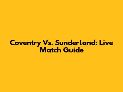 Coventry Vs. Sunderland: Live Match Guide