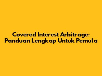 Covered Interest Arbitrage: Panduan Lengkap Untuk Pemula
