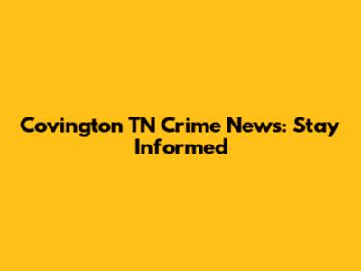 Covington TN Crime News: Stay Informed