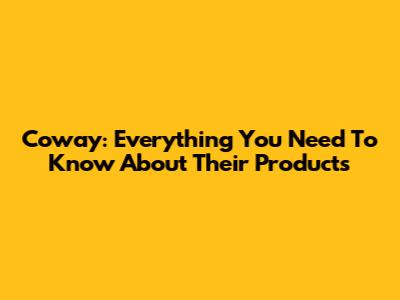 Coway: Everything You Need To Know About Their Products