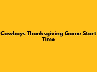 Cowboys Thanksgiving Game Start Time