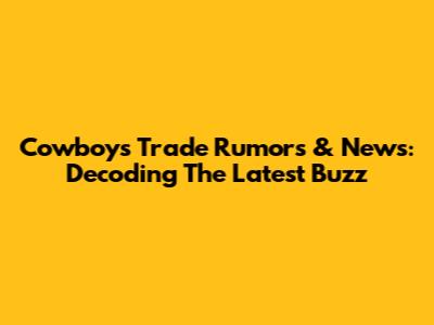 Cowboys Trade Rumors & News: Decoding The Latest Buzz