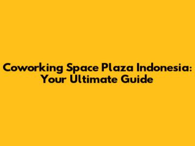 Coworking Space Plaza Indonesia: Your Ultimate Guide