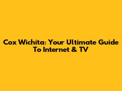 Cox Wichita: Your Ultimate Guide To Internet & TV
