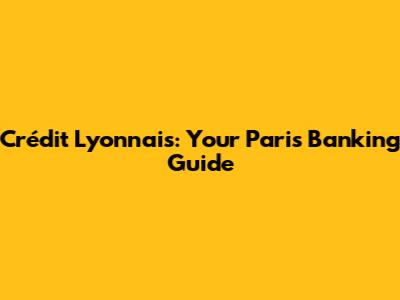 Crédit Lyonnais: Your Paris Banking Guide