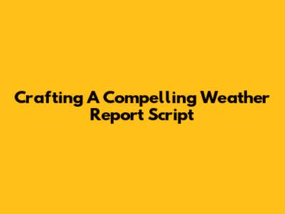 Crafting A Compelling Weather Report Script