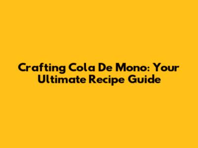 Crafting Cola De Mono: Your Ultimate Recipe Guide