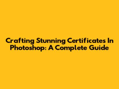Crafting Stunning Certificates In Photoshop: A Complete Guide