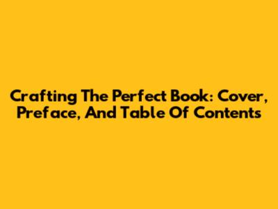 Crafting The Perfect Book: Cover, Preface, And Table Of Contents