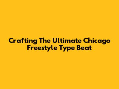 Crafting The Ultimate Chicago Freestyle Type Beat
